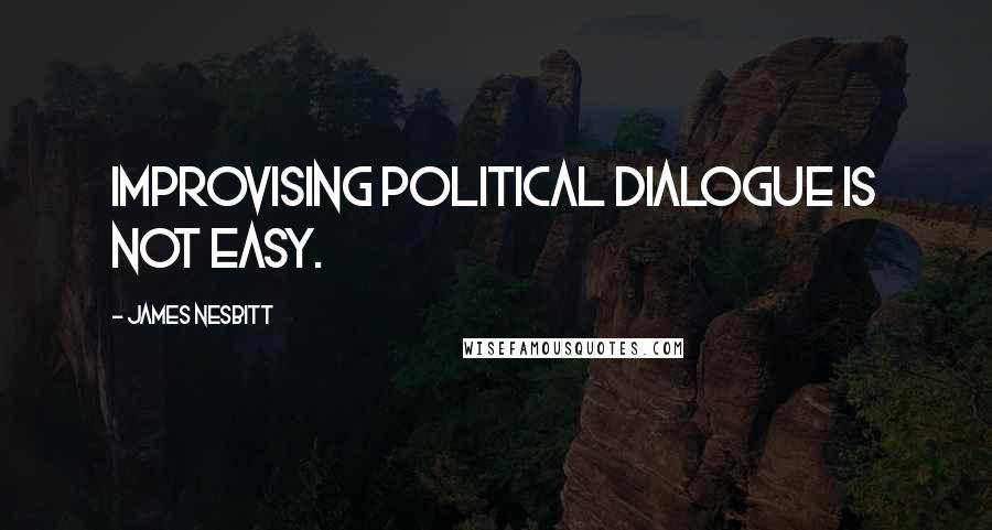 James Nesbitt Quotes: Improvising political dialogue is not easy.