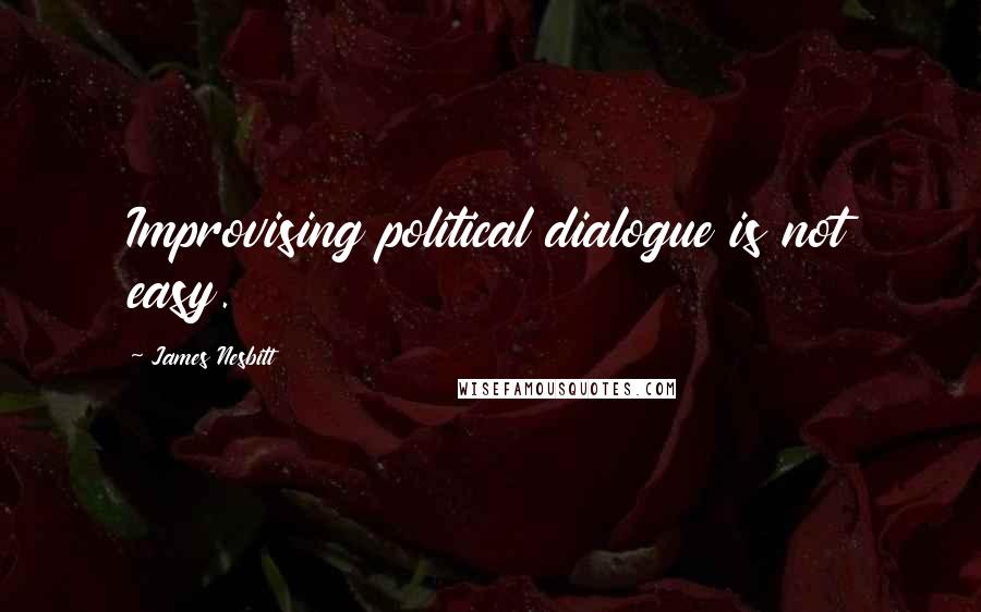 James Nesbitt Quotes: Improvising political dialogue is not easy.