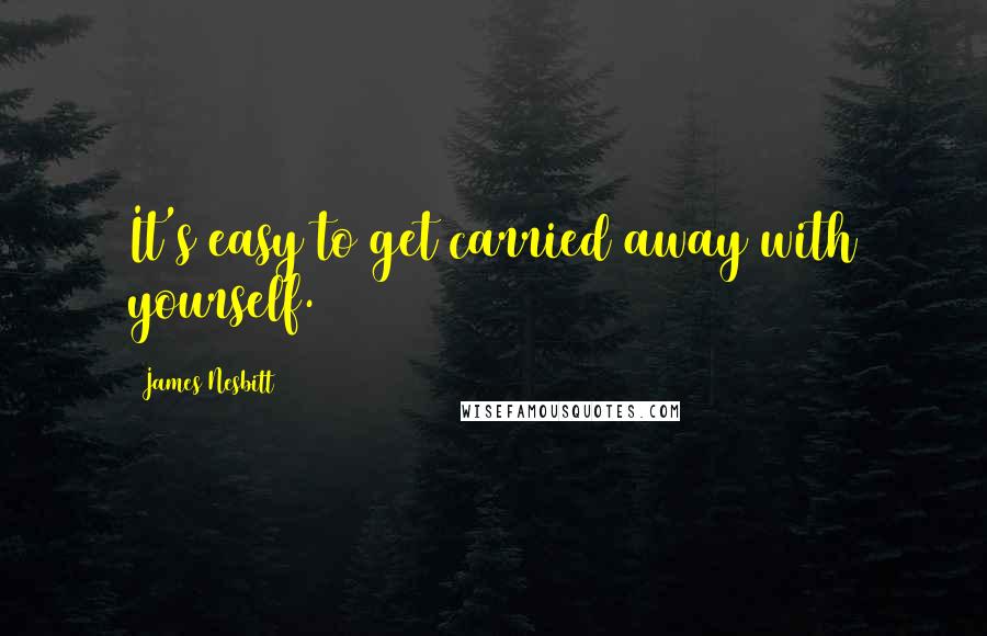 James Nesbitt Quotes: It's easy to get carried away with yourself.