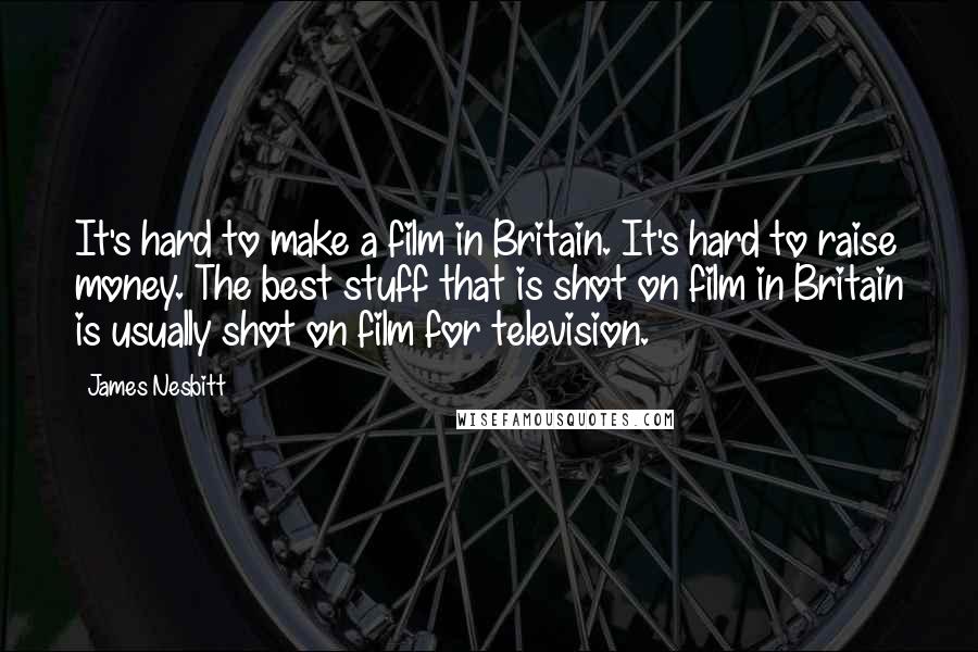 James Nesbitt Quotes: It's hard to make a film in Britain. It's hard to raise money. The best stuff that is shot on film in Britain is usually shot on film for television.