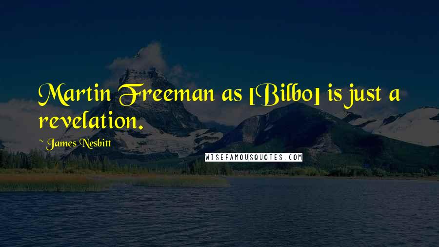 James Nesbitt Quotes: Martin Freeman as [Bilbo] is just a revelation.