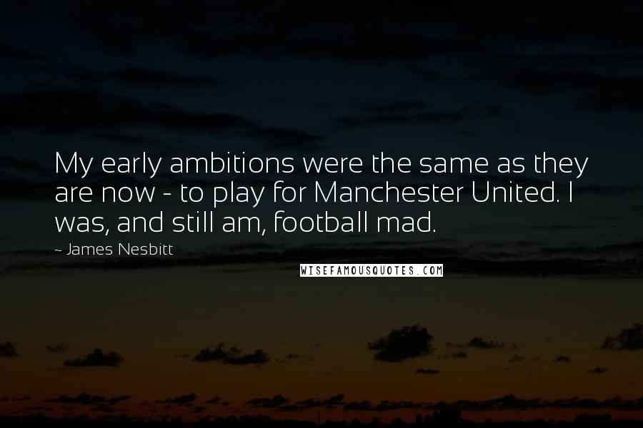James Nesbitt Quotes: My early ambitions were the same as they are now - to play for Manchester United. I was, and still am, football mad.