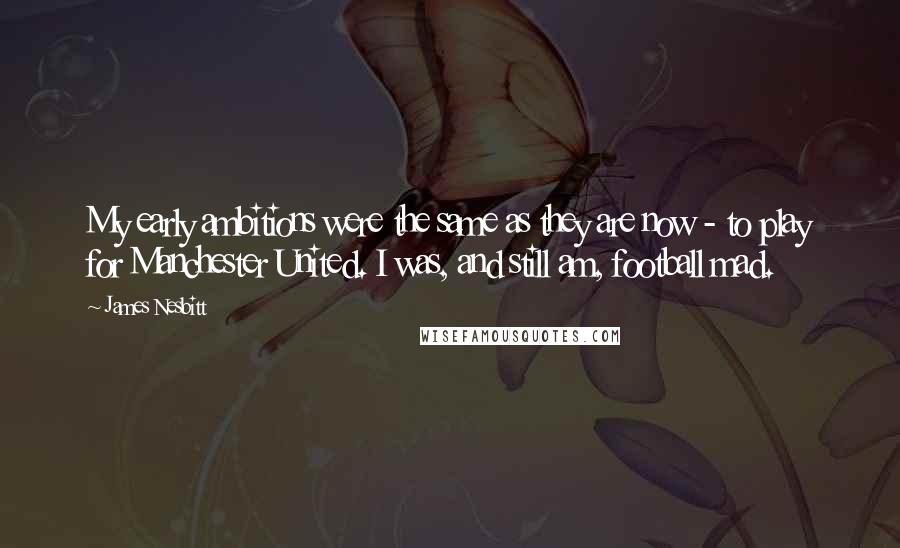 James Nesbitt Quotes: My early ambitions were the same as they are now - to play for Manchester United. I was, and still am, football mad.