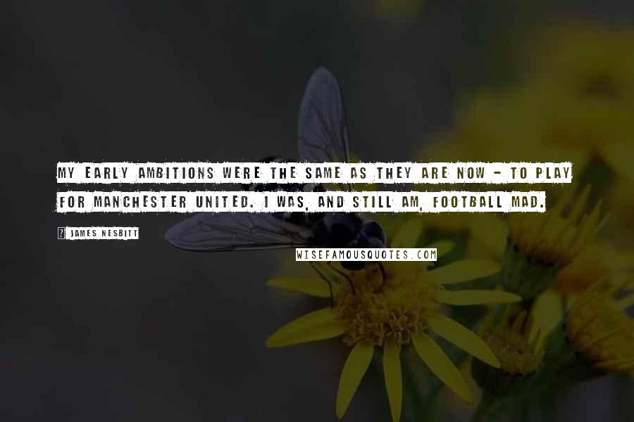 James Nesbitt Quotes: My early ambitions were the same as they are now - to play for Manchester United. I was, and still am, football mad.