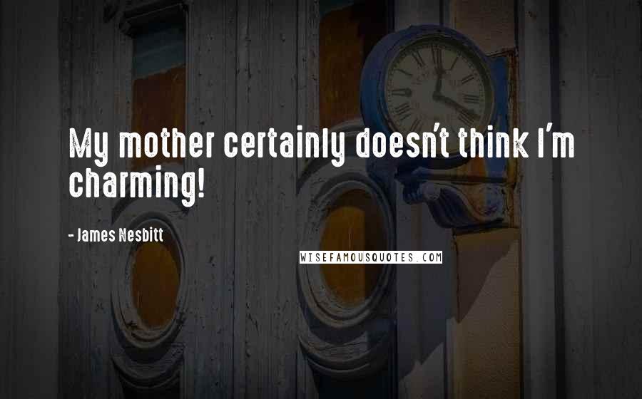 James Nesbitt Quotes: My mother certainly doesn't think I'm charming!