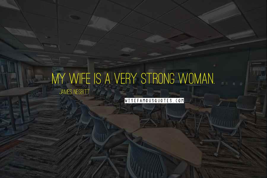 James Nesbitt Quotes: My wife is a very strong woman.