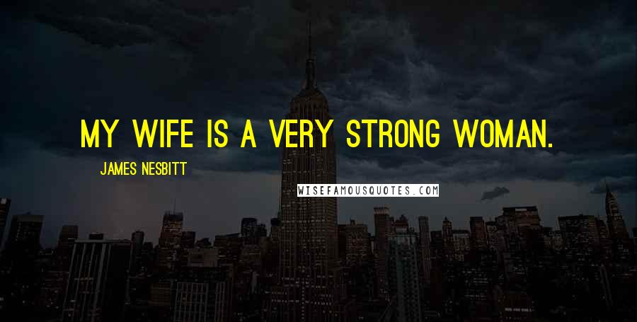 James Nesbitt Quotes: My wife is a very strong woman.