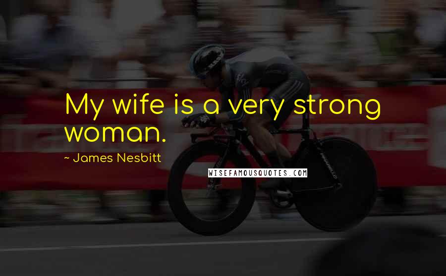 James Nesbitt Quotes: My wife is a very strong woman.