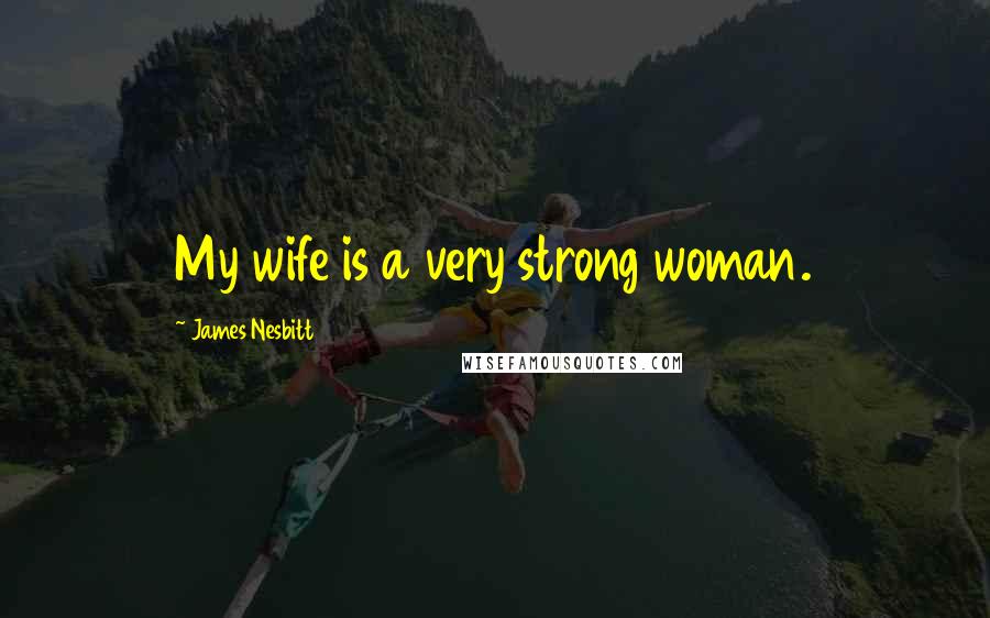 James Nesbitt Quotes: My wife is a very strong woman.