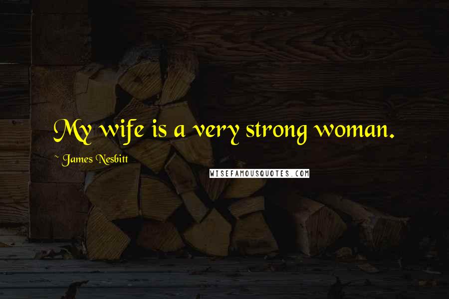 James Nesbitt Quotes: My wife is a very strong woman.