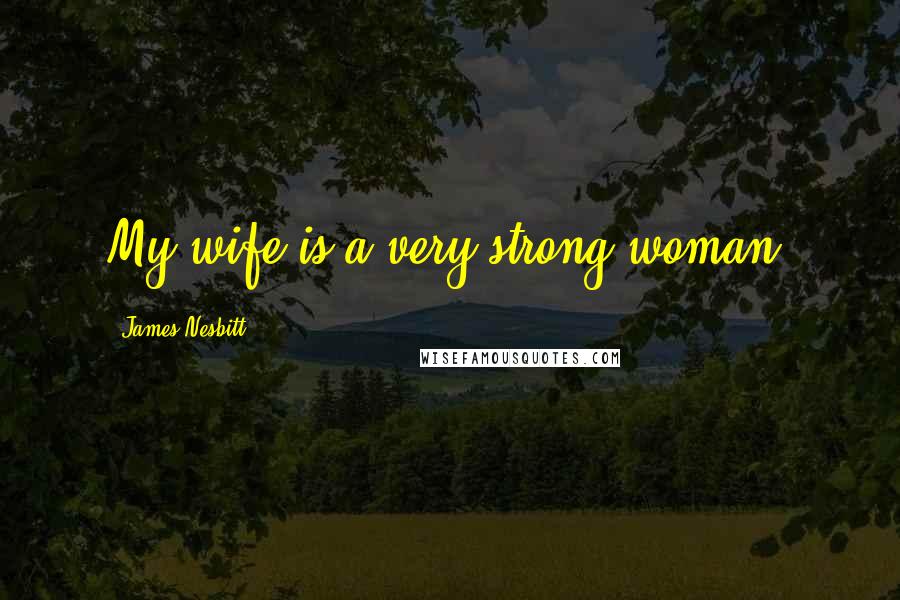 James Nesbitt Quotes: My wife is a very strong woman.