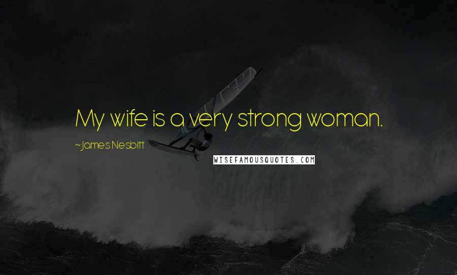 James Nesbitt Quotes: My wife is a very strong woman.