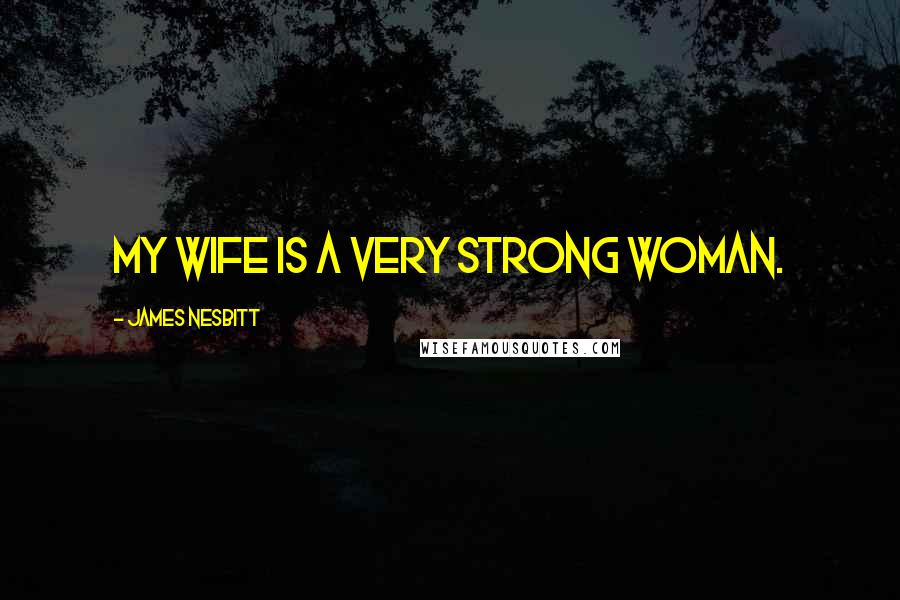 James Nesbitt Quotes: My wife is a very strong woman.