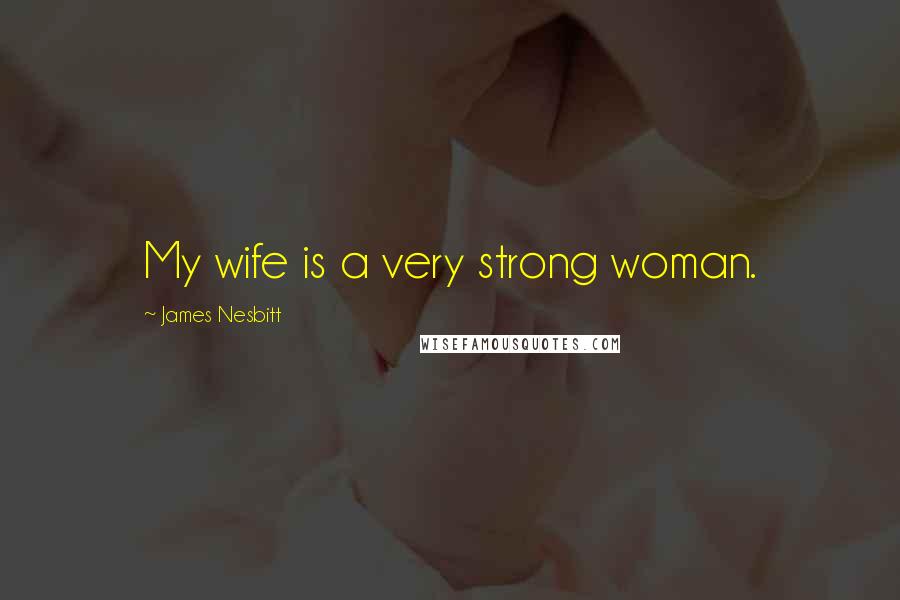 James Nesbitt Quotes: My wife is a very strong woman.