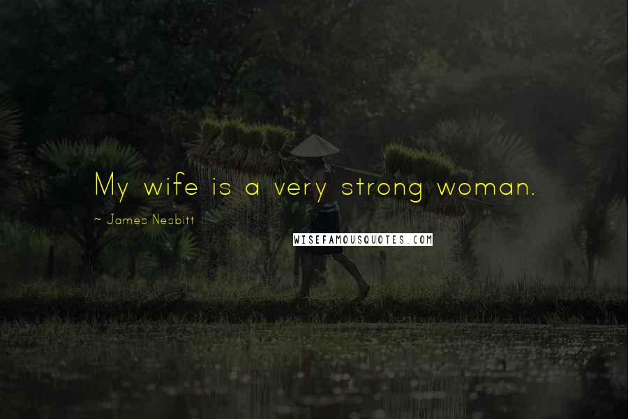 James Nesbitt Quotes: My wife is a very strong woman.