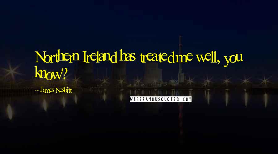 James Nesbitt Quotes: Northern Ireland has treated me well, you know?