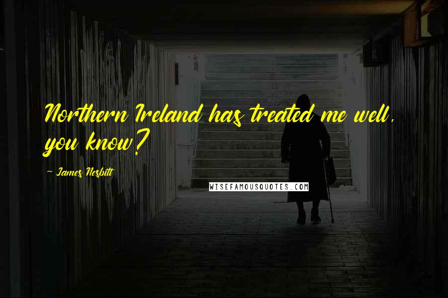 James Nesbitt Quotes: Northern Ireland has treated me well, you know?