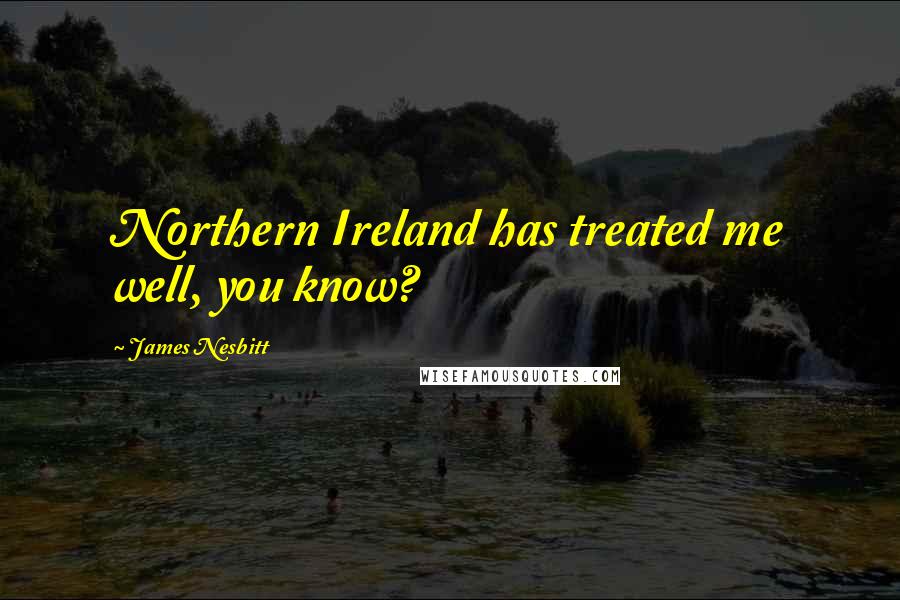 James Nesbitt Quotes: Northern Ireland has treated me well, you know?