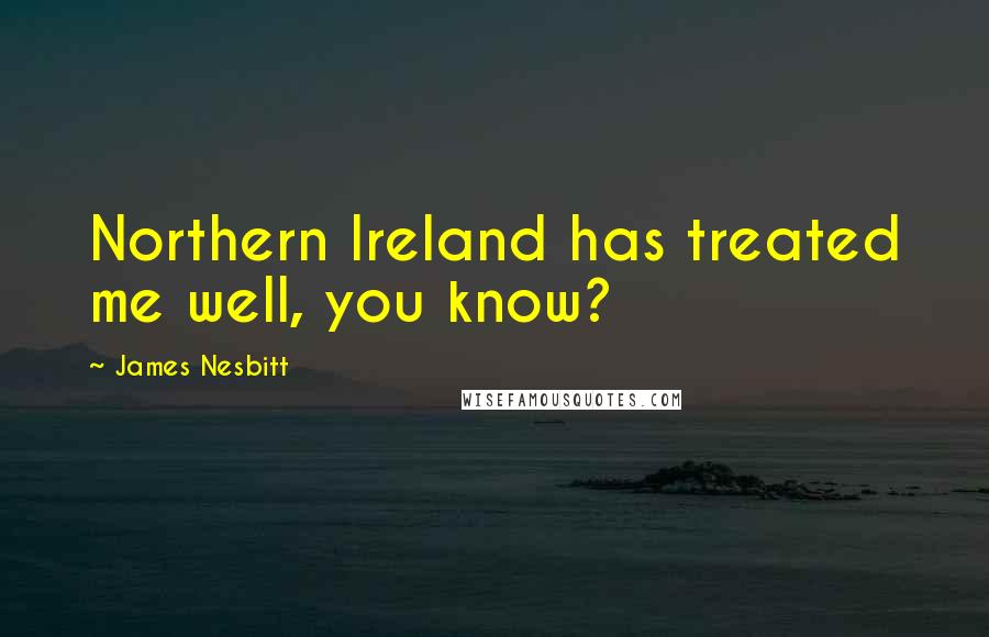James Nesbitt Quotes: Northern Ireland has treated me well, you know?