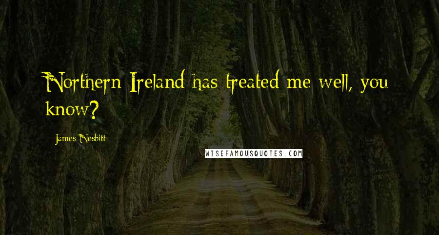 James Nesbitt Quotes: Northern Ireland has treated me well, you know?