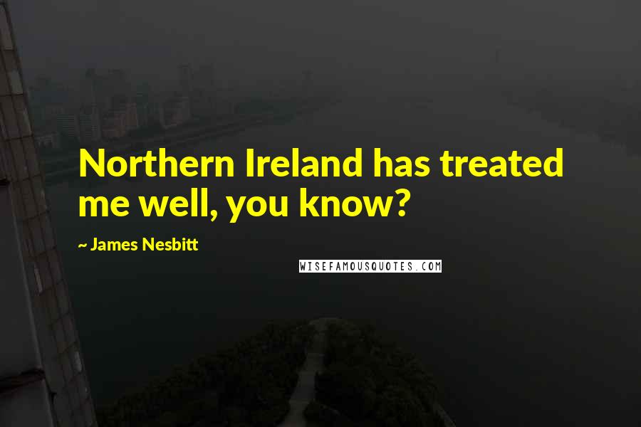 James Nesbitt Quotes: Northern Ireland has treated me well, you know?