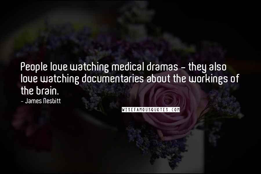 James Nesbitt Quotes: People love watching medical dramas - they also love watching documentaries about the workings of the brain.