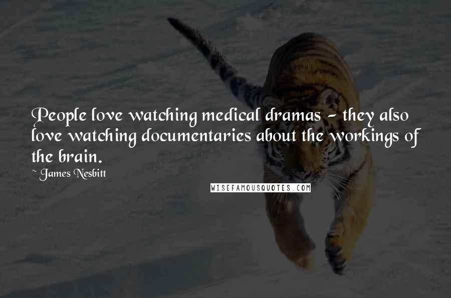 James Nesbitt Quotes: People love watching medical dramas - they also love watching documentaries about the workings of the brain.