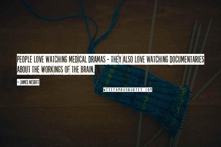 James Nesbitt Quotes: People love watching medical dramas - they also love watching documentaries about the workings of the brain.