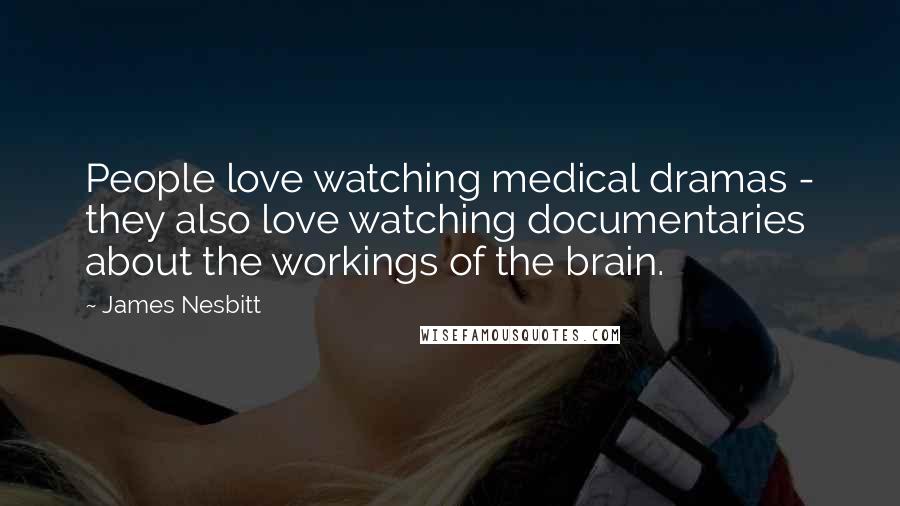 James Nesbitt Quotes: People love watching medical dramas - they also love watching documentaries about the workings of the brain.