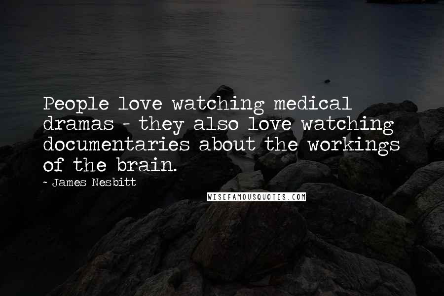 James Nesbitt Quotes: People love watching medical dramas - they also love watching documentaries about the workings of the brain.