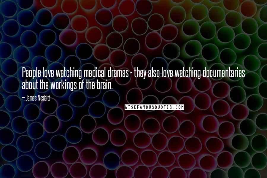 James Nesbitt Quotes: People love watching medical dramas - they also love watching documentaries about the workings of the brain.