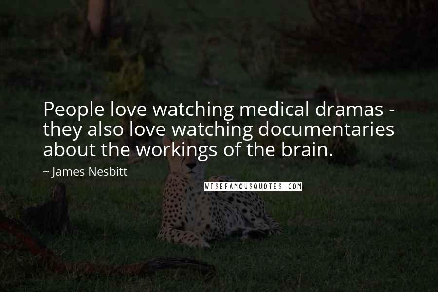 James Nesbitt Quotes: People love watching medical dramas - they also love watching documentaries about the workings of the brain.