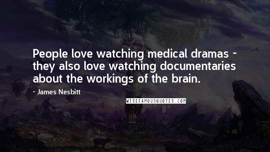 James Nesbitt Quotes: People love watching medical dramas - they also love watching documentaries about the workings of the brain.