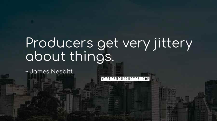 James Nesbitt Quotes: Producers get very jittery about things.