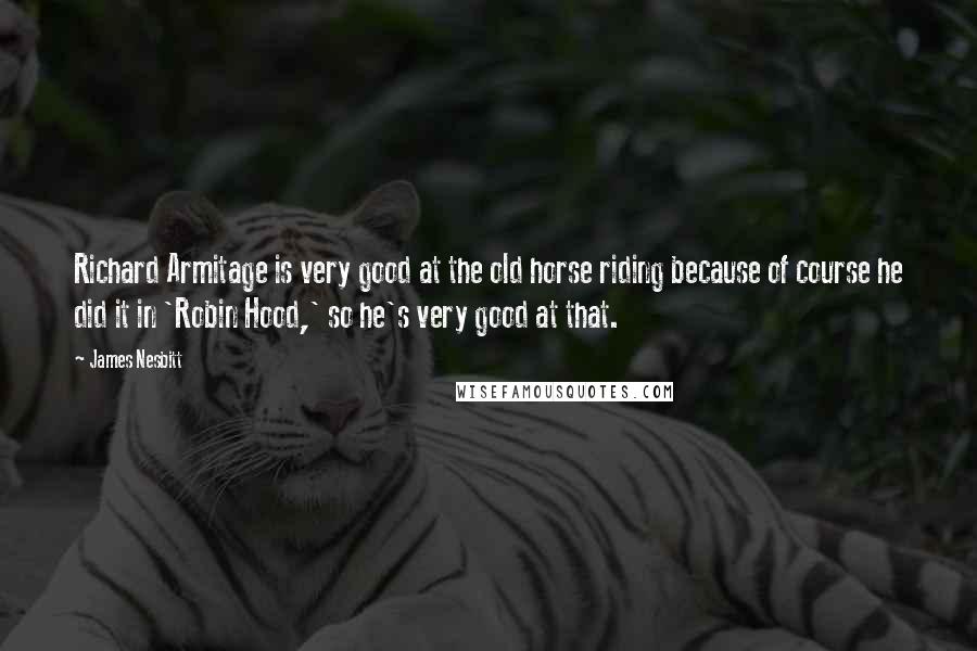 James Nesbitt Quotes: Richard Armitage is very good at the old horse riding because of course he did it in 'Robin Hood,' so he's very good at that.