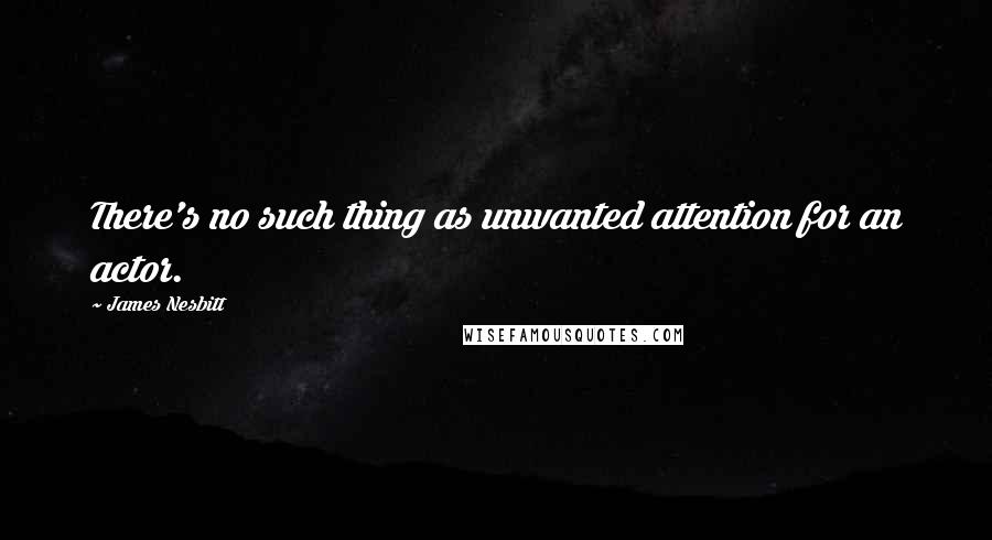 James Nesbitt Quotes: There's no such thing as unwanted attention for an actor.