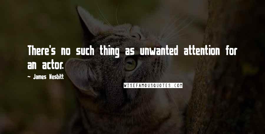 James Nesbitt Quotes: There's no such thing as unwanted attention for an actor.