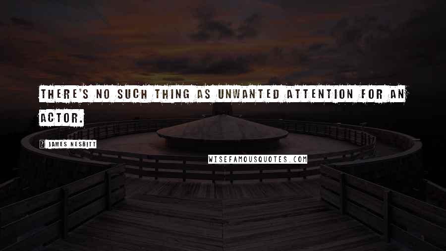 James Nesbitt Quotes: There's no such thing as unwanted attention for an actor.