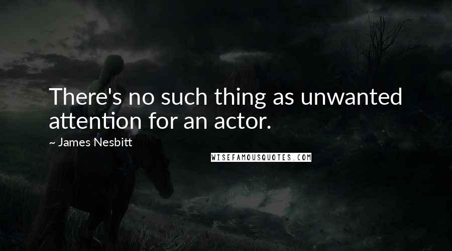 James Nesbitt Quotes: There's no such thing as unwanted attention for an actor.