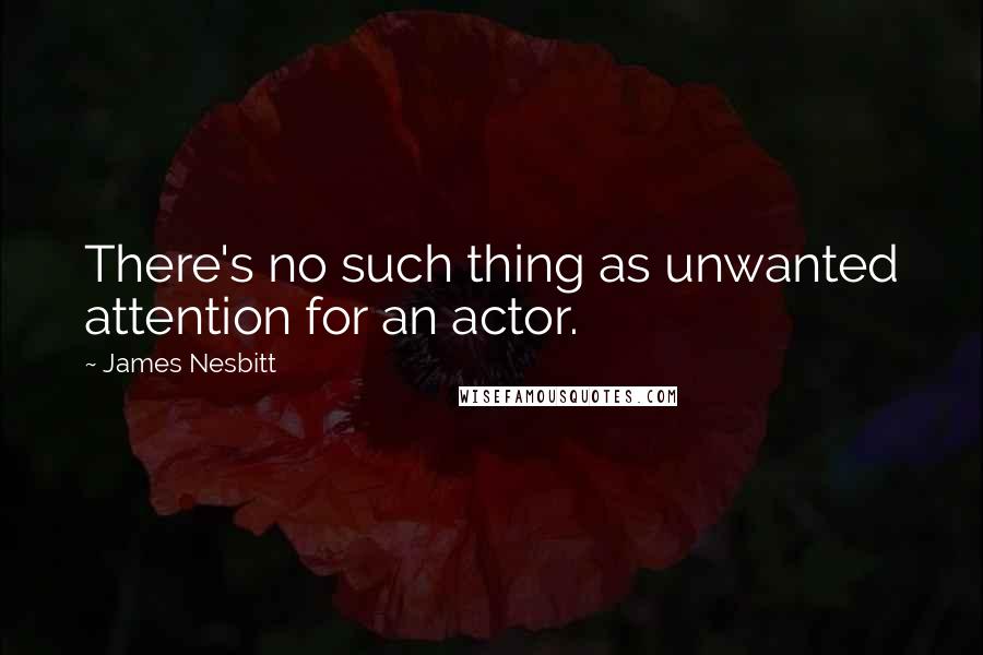James Nesbitt Quotes: There's no such thing as unwanted attention for an actor.