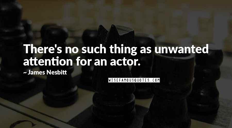 James Nesbitt Quotes: There's no such thing as unwanted attention for an actor.