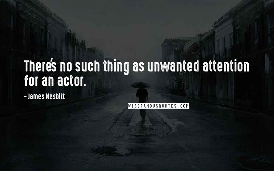 James Nesbitt Quotes: There's no such thing as unwanted attention for an actor.