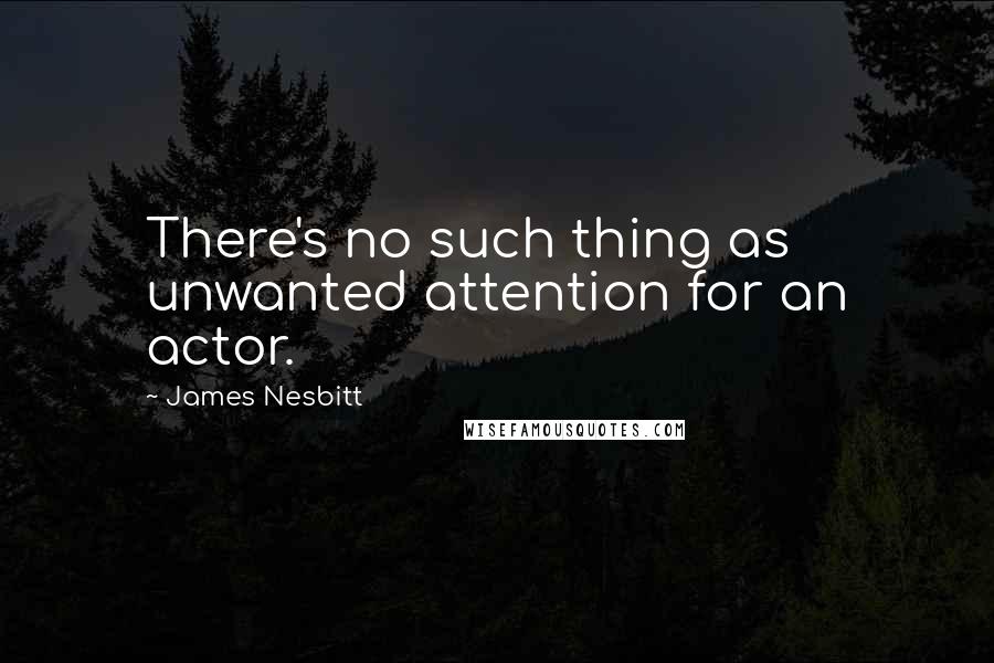 James Nesbitt Quotes: There's no such thing as unwanted attention for an actor.