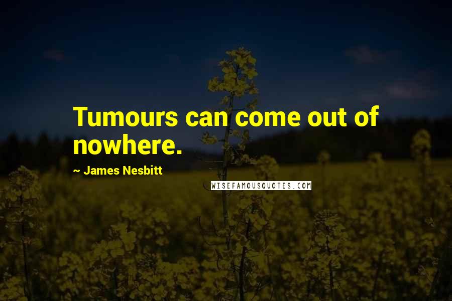 James Nesbitt Quotes: Tumours can come out of nowhere.