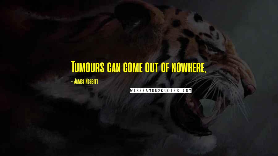 James Nesbitt Quotes: Tumours can come out of nowhere.