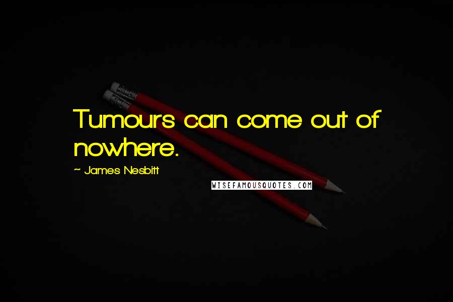 James Nesbitt Quotes: Tumours can come out of nowhere.