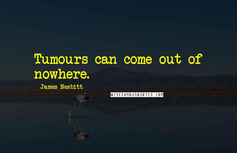 James Nesbitt Quotes: Tumours can come out of nowhere.