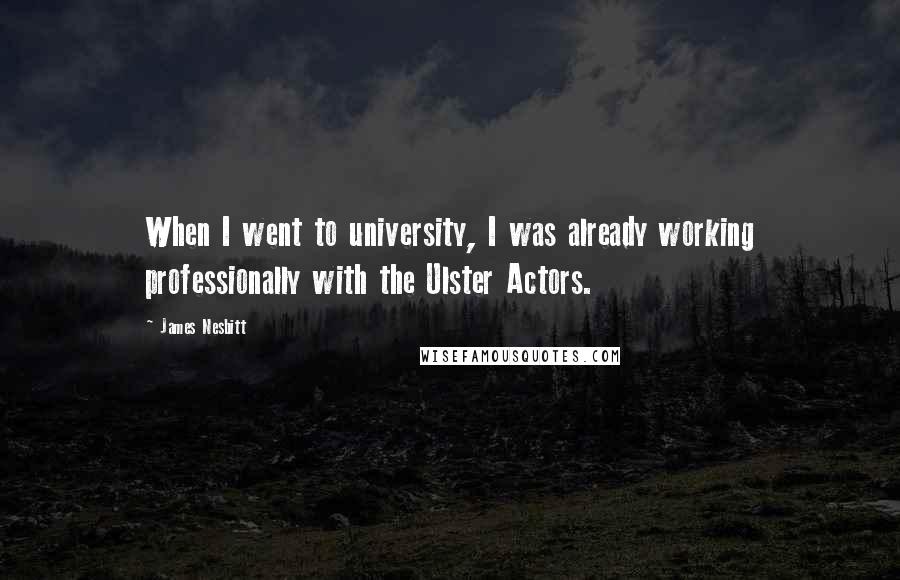 James Nesbitt Quotes: When I went to university, I was already working professionally with the Ulster Actors.