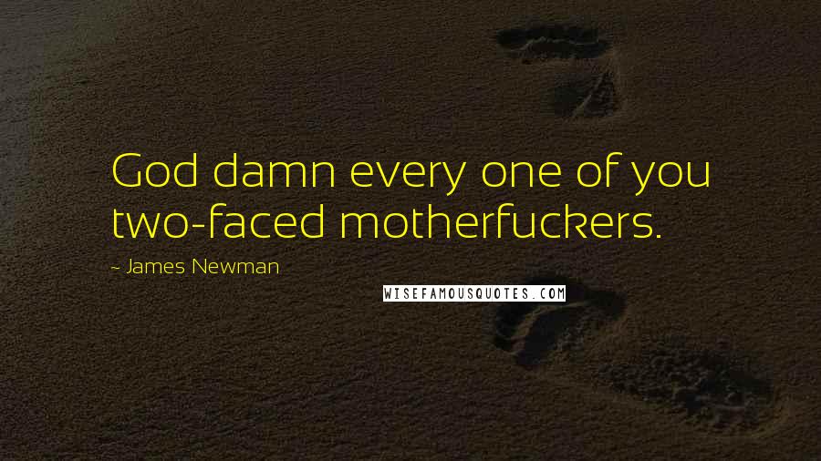 James Newman Quotes: God damn every one of you two-faced motherfuckers.