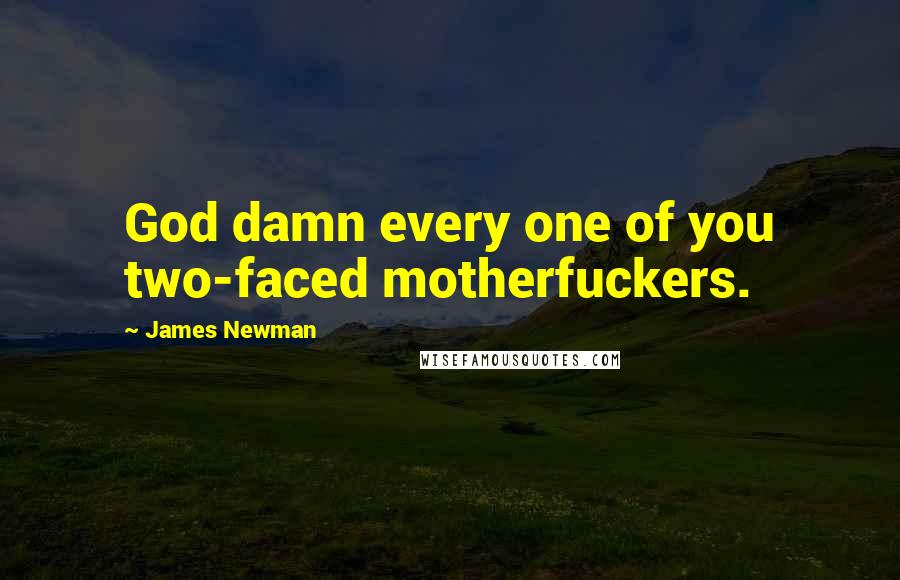 James Newman Quotes: God damn every one of you two-faced motherfuckers.